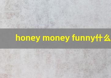 honey money funny什么意思